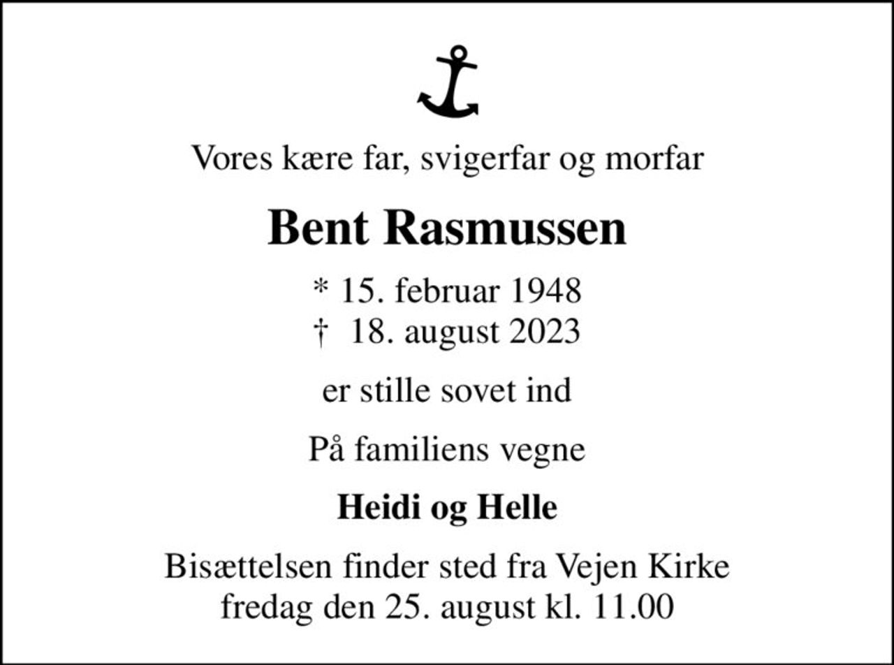 Vores kære far, svigerfar og morfar
Bent Rasmussen
* 15. februar 1948
						✝ 18. august 2023
er stille sovet ind
På familiens vegne
Heidi og Helle
Bisættelsen finder sted fra Vejen Kirke  fredag den 25. august kl. 11.00