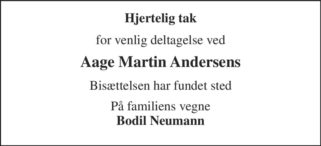 Hjertelig tak 
for venlig deltagelse ved 
Aage Martin Andersens 
Bisættelsen har fundet sted 
På familiens vegne Bodil Neumann
