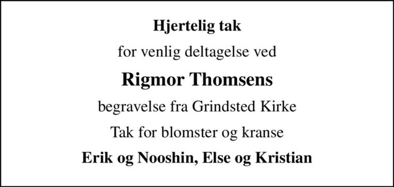 Hjertelig tak
for venlig deltagelse ved
Rigmor Thomsens
begravelse fra Grindsted Kirke
Tak for blomster og kranse
Erik og Nooshin, Else og Kristian