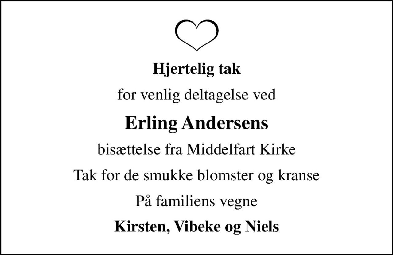 Hjertelig tak
for venlig deltagelse ved
Erling Andersens
bisættelse fra Middelfart Kirke
Tak for de smukke blomster og kranse
På familiens vegne
Kirsten, Vibeke og Niels