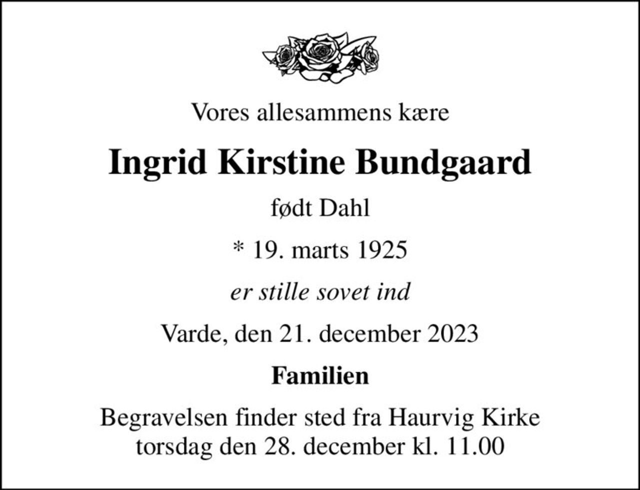 Vores allesammens kære
Ingrid Kirstine Bundgaard
født Dahl
* 19. marts 1925
er stille sovet ind
Varde, den 21. december 2023
Familien
Begravelsen finder sted fra Haurvig Kirke  torsdag den 28. december kl. 11.00