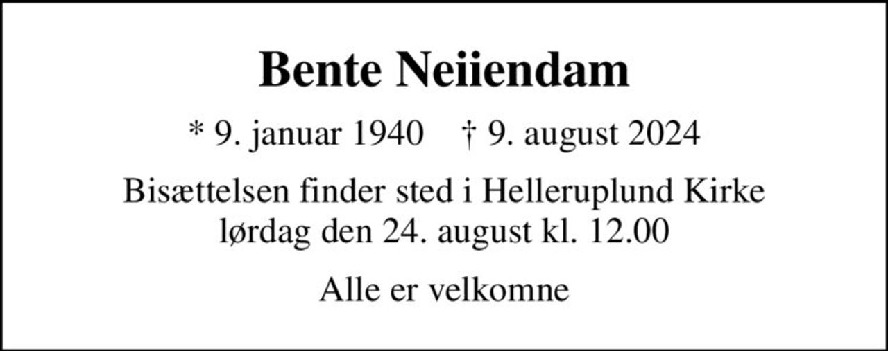 Bente Neiiendam
* 9. januar 1940    ✝ 9. august 2024
Bisættelsen finder sted i Helleruplund Kirke  lørdag den 24. august kl. 12.00 
Alle er velkomne