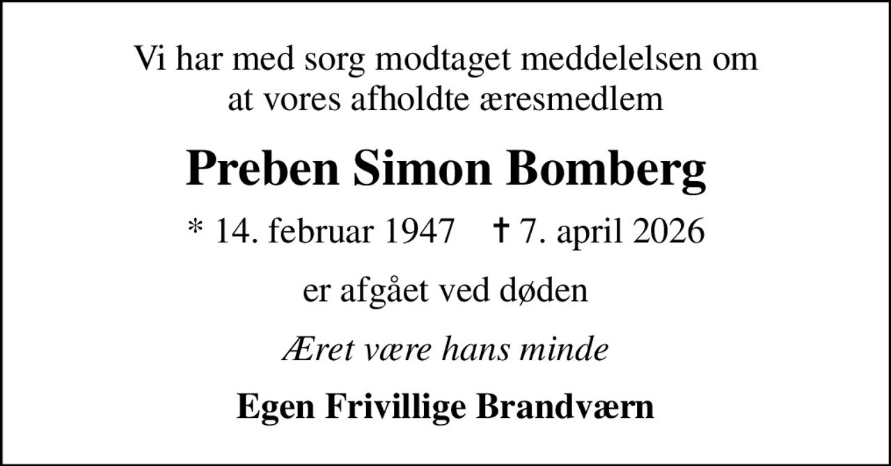 Vi har med sorg modtaget meddelelsen om at vores afholdte æresmedlem
Preben Simon Bomberg
* 14. februar 1947    ✝ 7. april 2026
er afgået ved døden
Æret være hans minde
Egen Frivillige Brandværn