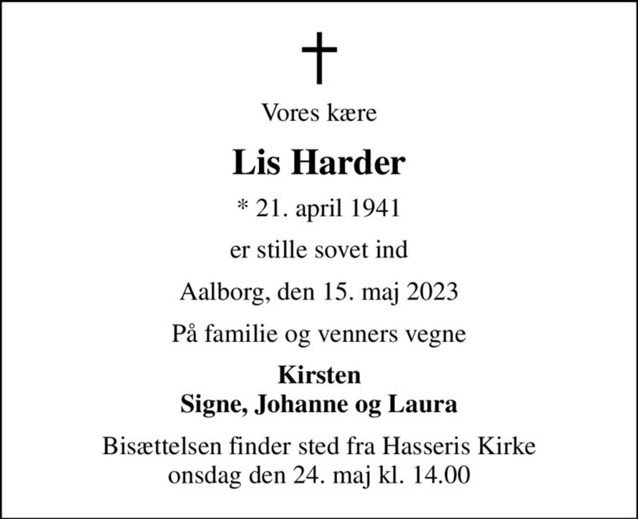 Vores kære
Lis Harder
* 21. april 1941
er stille sovet ind
Aalborg, den 15. maj 2023
På familie og venners vegne
Kirsten Signe, Johanne og Laura
Bisættelsen finder sted fra Hasseris Kirke  onsdag den 24. maj kl. 14.00