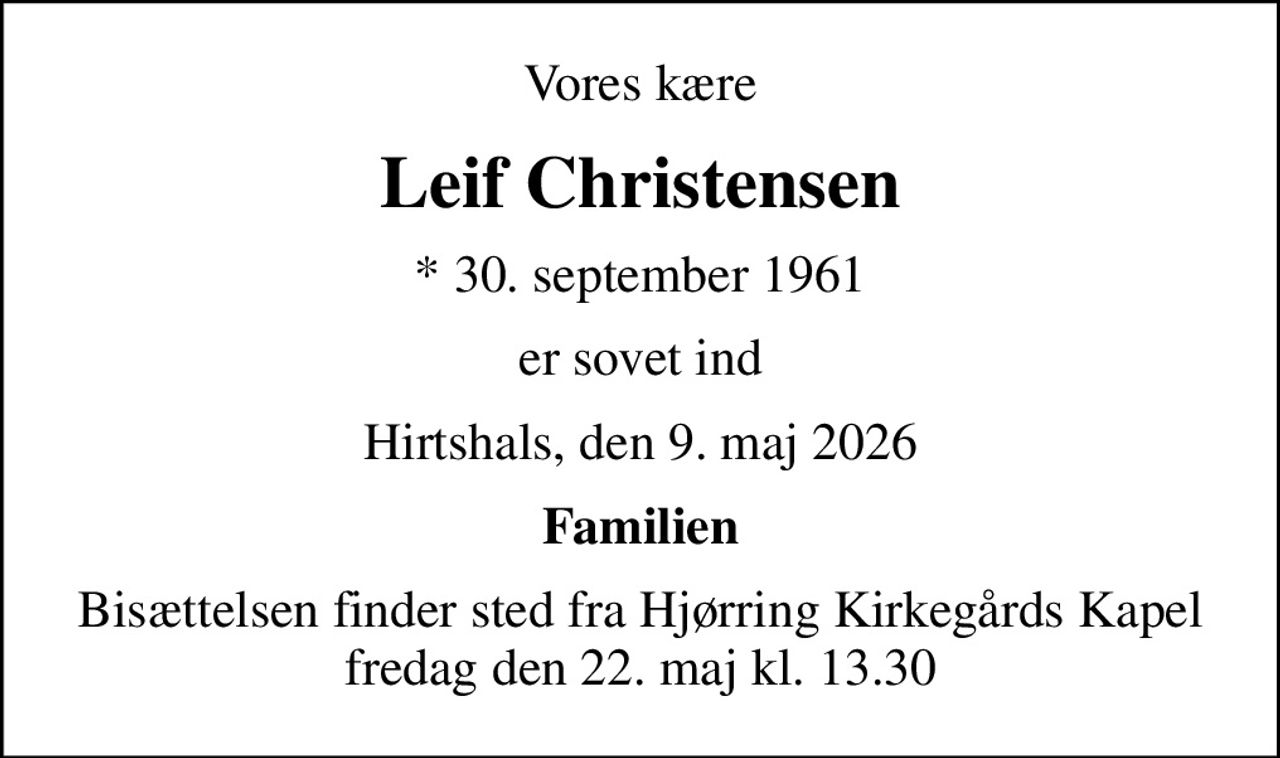 Vores kære
Leif Christensen
* 30. september 1961
er sovet ind
Hirtshals, den 9. maj 2026
Familien
Bisættelsen finder sted fra Hjørring Kirkegårds Kapel  fredag den 22. maj kl. 13.30