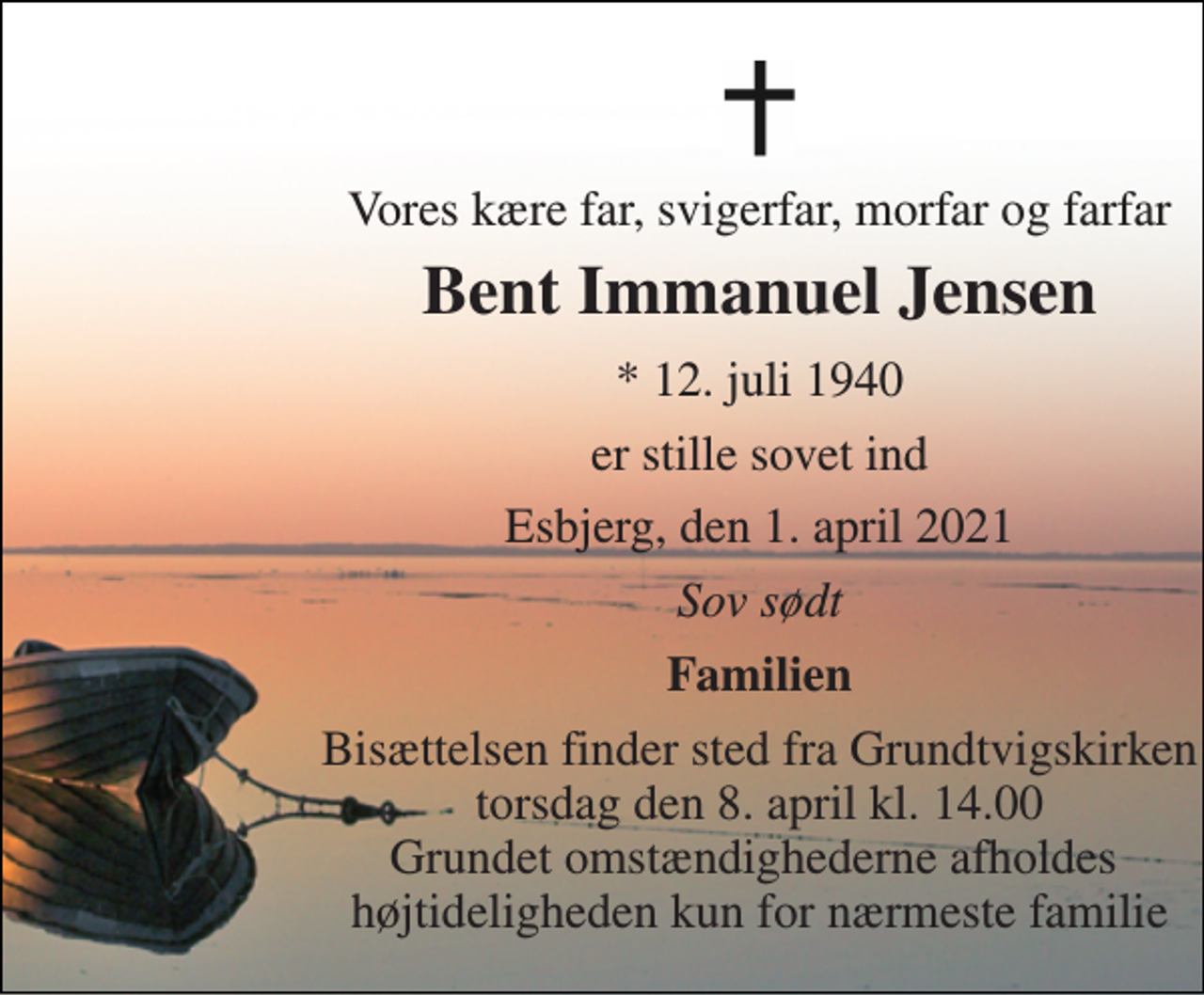 <p>Vores kære far, svigerfar, morfar og farfar<br />Bent Immanuel Jensen<br />* 12. juli 1940<br />er stille sovet ind<br />Esbjerg, den 1. april 2021<br />Sov sødt<br />Familien<br />Bisættelsen finder sted fra Grundtvigskirken torsdag den 8. april kl. 14.00 Grundet omstændighederne afholdes højtideligheden kun for nærmeste familie</p>