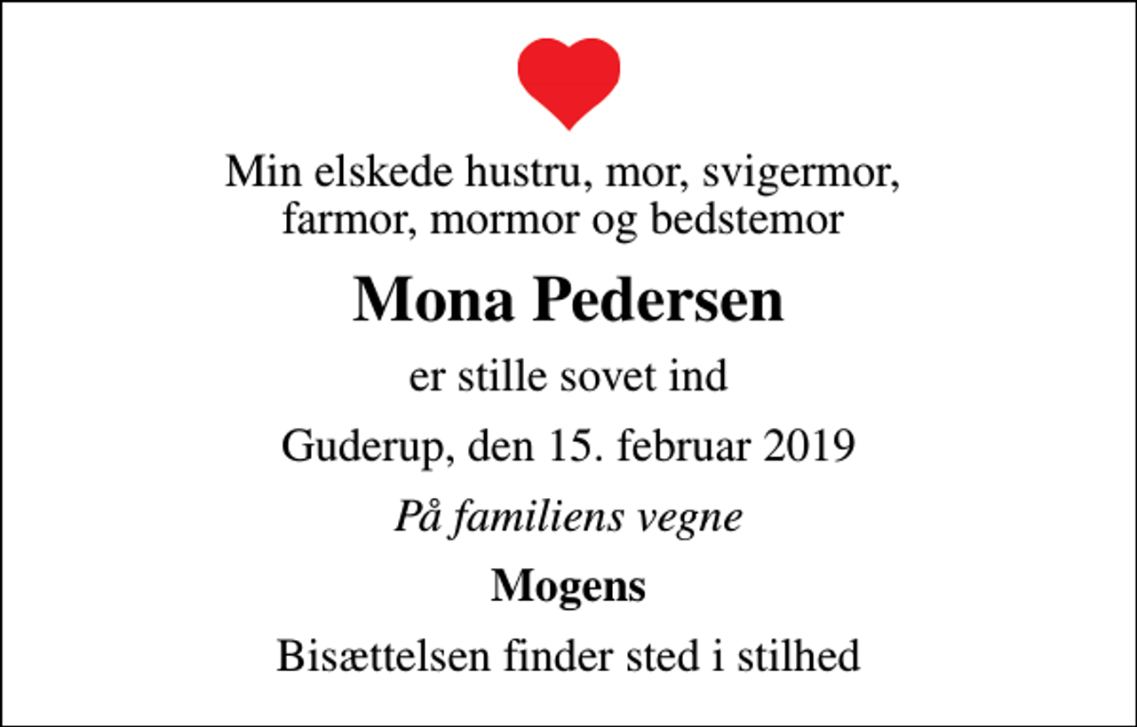 <p>Min elskede hustru, mor, svigermor, farmor, mormor og bedstemor<br />Mona Pedersen<br />er stille sovet ind<br />Guderup, den 15. februar 2019<br />På familiens vegne<br />Mogens<br />Bisættelsen finder sted i stilhed</p>