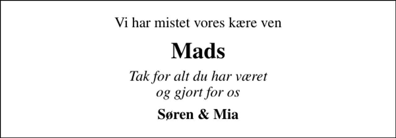 <p>Vi har mistet vores kære ven<br />Mads<br />Tak for alt du har været og gjort for os<br />Søren &amp; Mia</p>