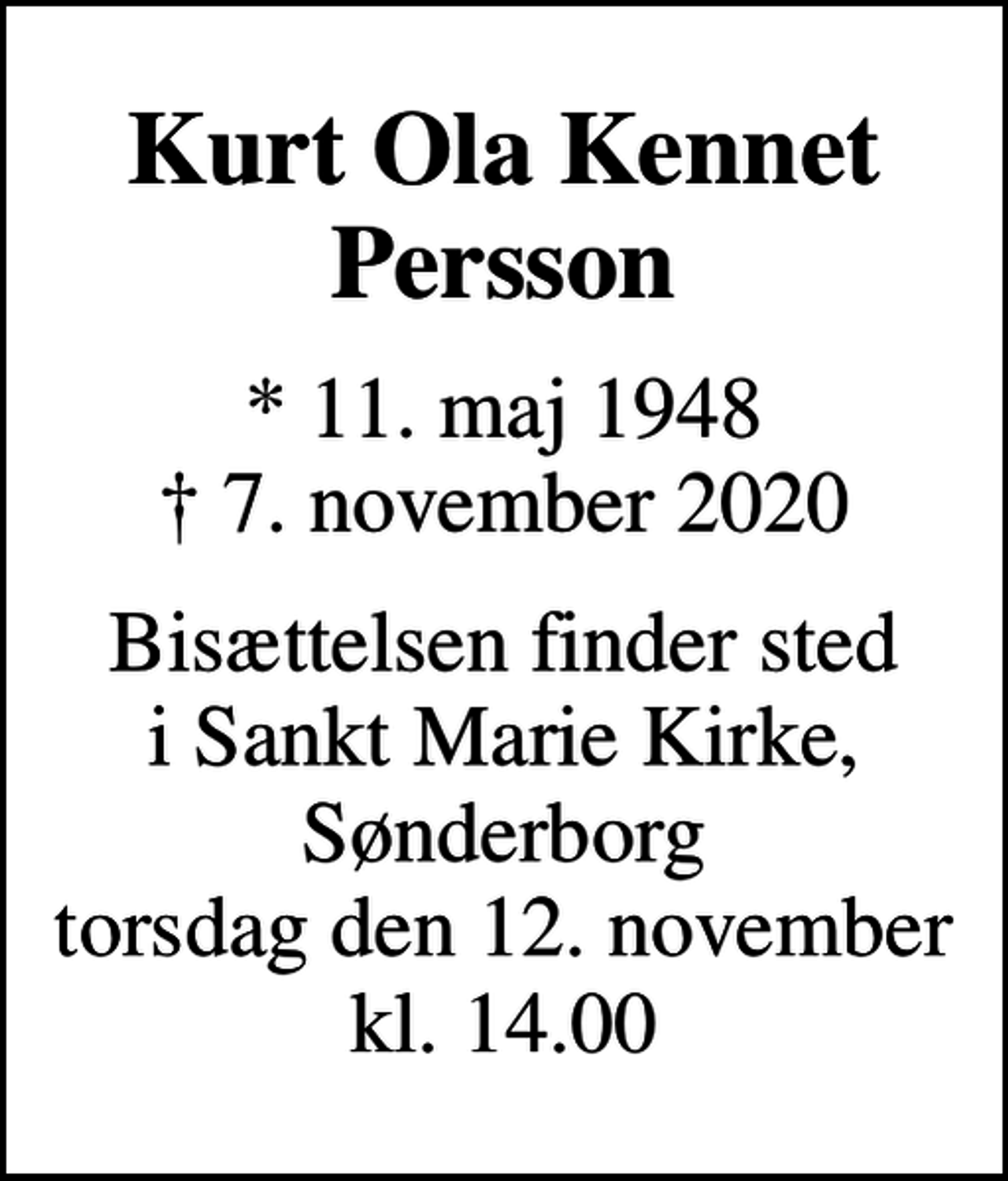 <p>Kurt Ola Kennet Persson<br />* 11. maj 1948<br />✝ 7. november 2020<br />Bisættelsen finder sted i Sankt Marie Kirke, Sønderborg torsdag den 12. november kl. 14.00</p>