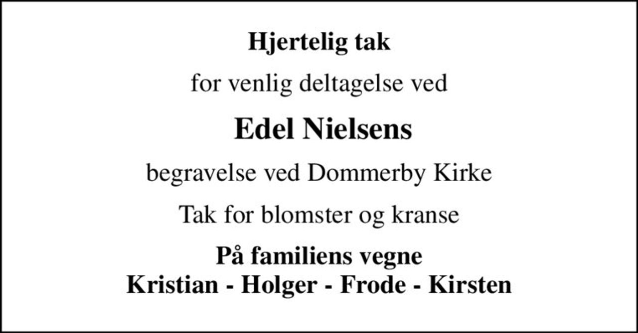 Hjertelig tak
for venlig deltagelse ved
 Edel Nielsens
begravelse ved Dommerby Kirke
Tak for blomster og kranse
På familiens vegne Kristian - Holger - Frode - Kirsten