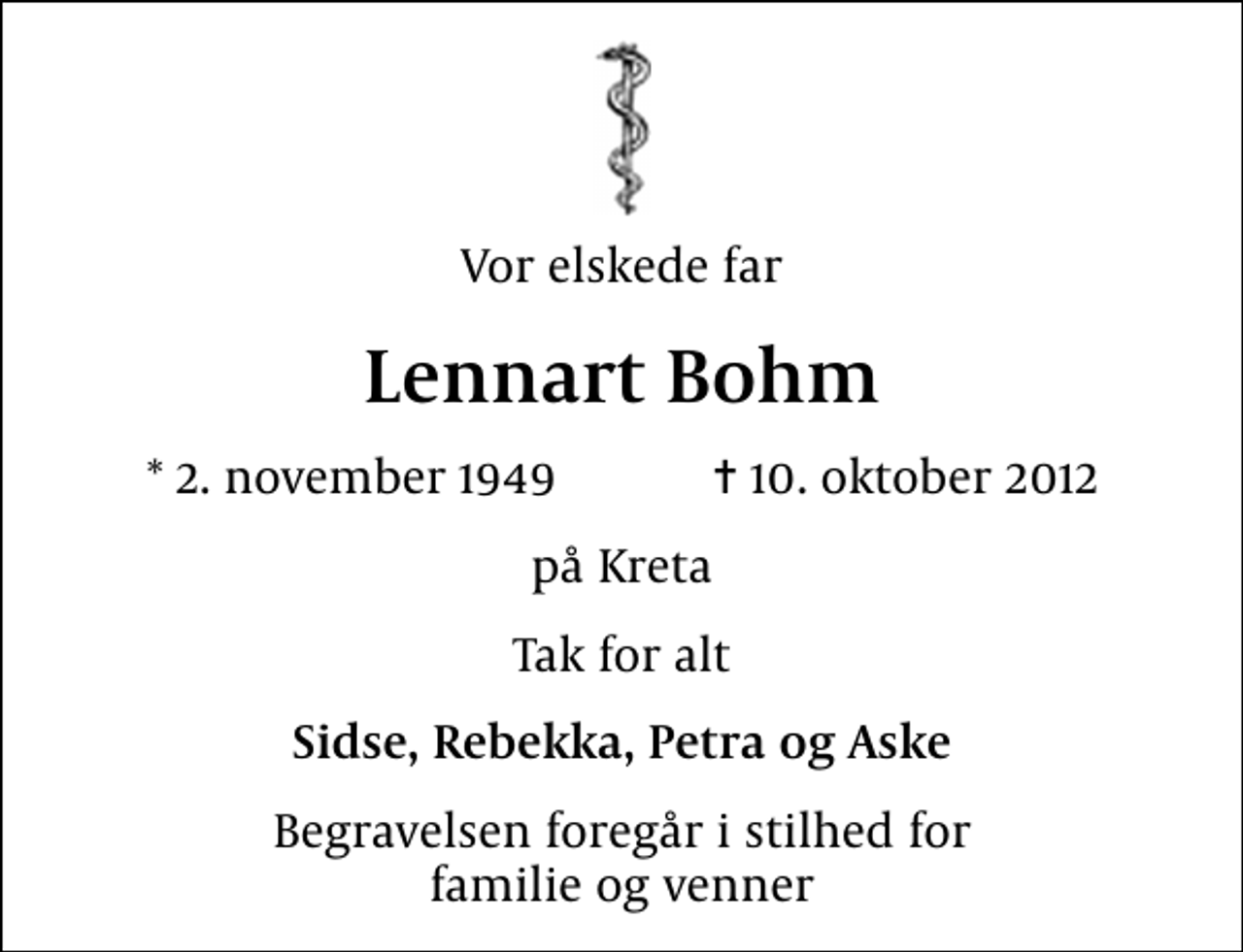 <p>Vor elskede far<br />Lennart Bohm<br />* 2. november 1949 ✝ 10. oktober 2012<br />på Kreta<br />Tak for alt<br />Sidse, Rebekka, Petra og Aske<br />Begravelsen foregår i stilhed for familie og venner</p>