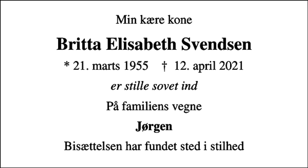 <p>Min kære kone<br />Britta Elisabeth Svendsen<br />* 21. marts 1955 ✝ 12. april 2021<br />er stille sovet ind<br />På familiens vegne<br />Jørgen<br />Bisættelsen har fundet sted i stilhed</p>