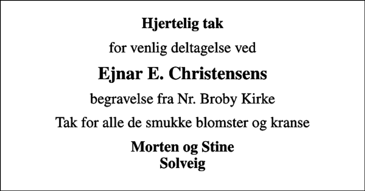 <p>Hjertelig tak<br />for venlig deltagelse ved<br />Ejnar E. Christensens<br />begravelse fra Nr. Broby Kirke<br />Tak for alle de smukke blomster og kranse<br />Morten og Stine Solveig</p>
