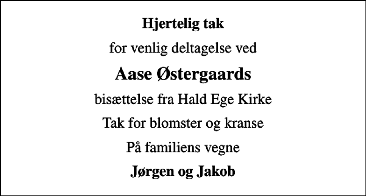 <p>Hjertelig tak<br />for venlig deltagelse ved<br />Aase Østergaards<br />bisættelse fra Hald Ege Kirke<br />Tak for blomster og kranse<br />På familiens vegne<br />Jørgen og Jakob</p>
