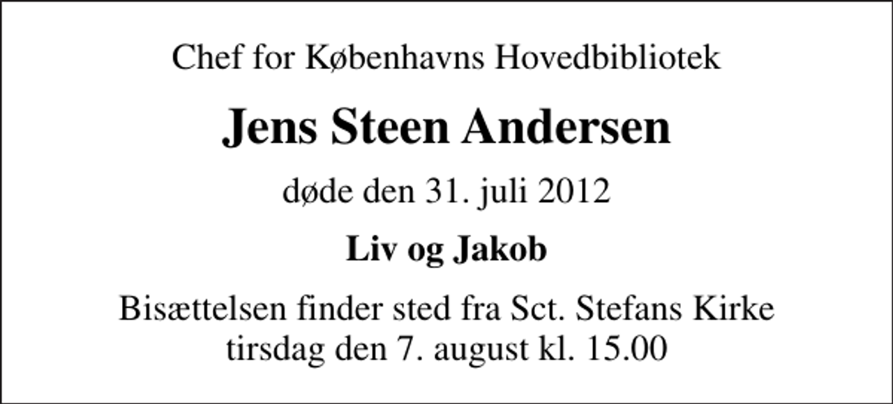 <p>Chef for Københavns Hovedbibliotek<br />Jens Steen Andersen<br />døde den 31. juli 2012<br />Liv og Jakob<br />Bisættelsen finder sted fra Sankt Stefans Kirke tirsdag den 7. august kl. 15.00</p>