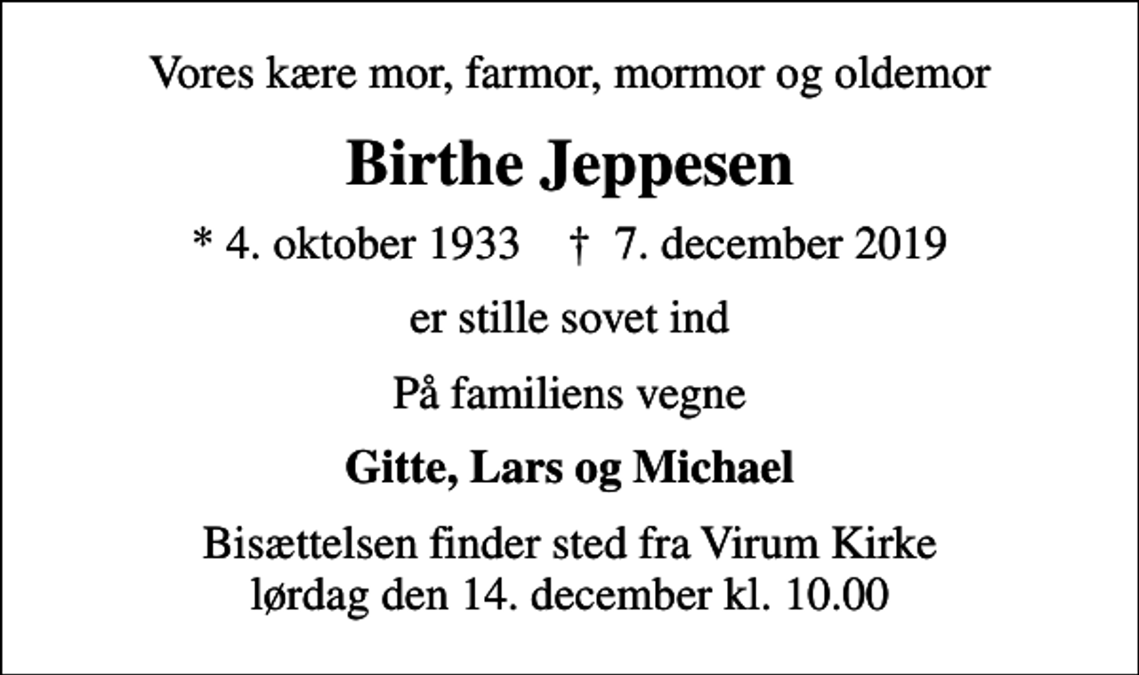 <p>Vores kære mor, farmor, mormor og oldemor<br />Birthe Jeppesen<br />* 4. oktober 1933 ✝ 7. december 2019<br />er stille sovet ind<br />På familiens vegne<br />Gitte, Lars og Michael<br />Bisættelsen finder sted fra Virum Kirke lørdag den 14. december kl. 10.00</p>