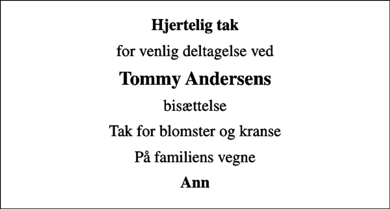 <p>Hjertelig tak<br />for venlig deltagelse ved<br />Tommy Andersens<br />bisættelse<br />Tak for blomster og kranse<br />På familiens vegne<br />Ann</p>