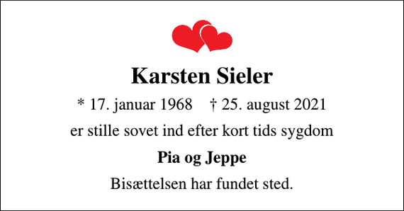 <p>Karsten Sieler<br />* 17. januar 1968 ✝ 25. august 2021<br />er stille sovet ind efter kort tids sygdom<br />Pia og Jeppe<br />Bisættelsen har fundet sted.</p>