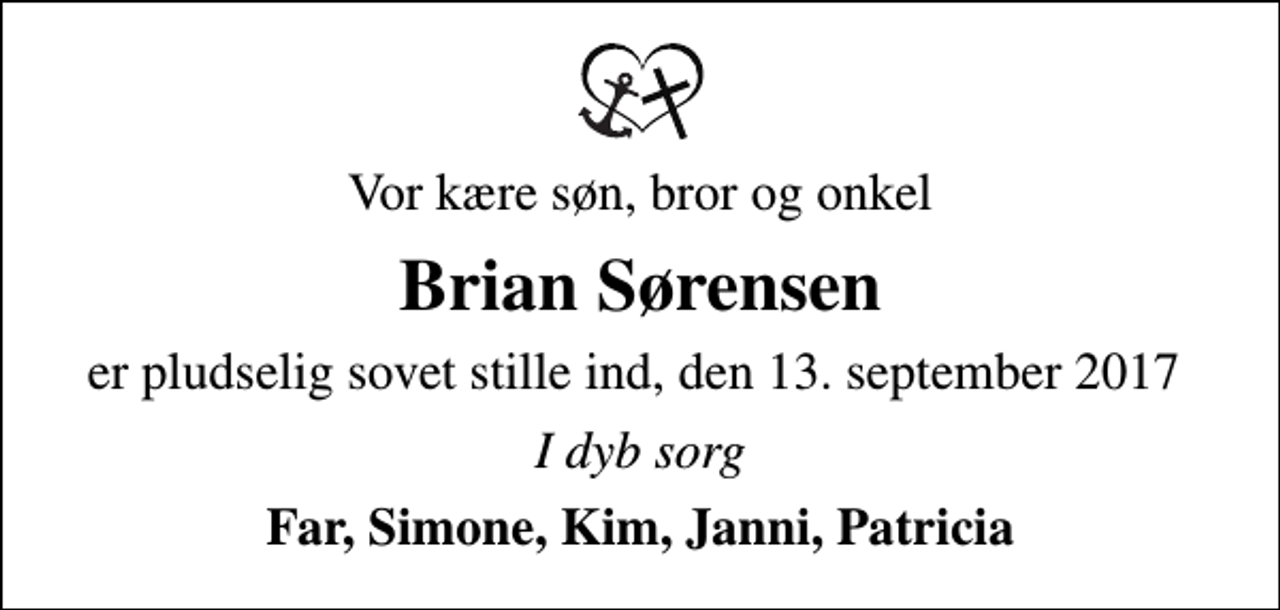 <p>Vor kære søn, bror og onkel<br />Brian Sørensen<br />er pludselig sovet stille ind, den 13. september 2017<br />I dyb sorg<br />Far, Simone, Kim, Janni, Patricia</p>