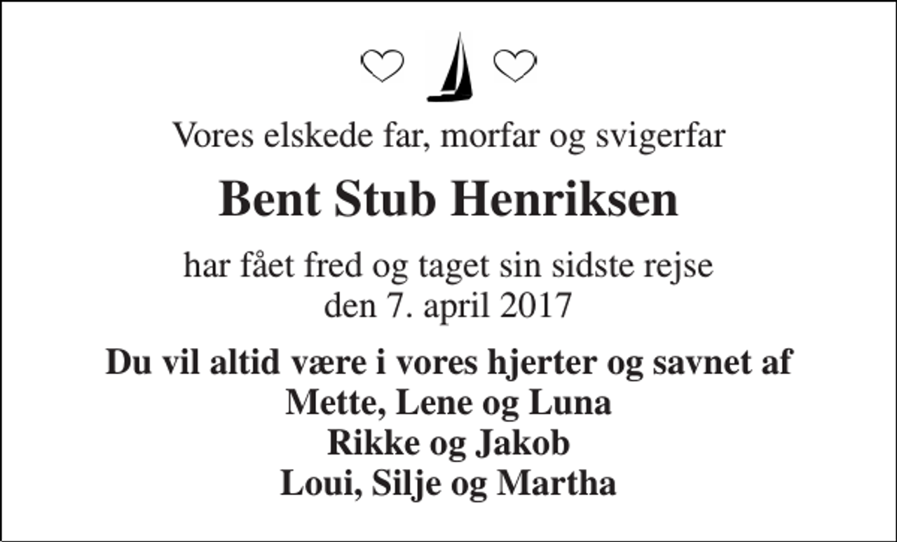 <p>Vores elskede far, morfar og svigerfar<br />Bent Stub Henriksen<br />har fået fred og taget sin sidste rejse den 7. april 2017<br />Du vil altid være i vores hjerter og savnet af Mette, Lene og Luna Rikke og Jakob Loui, Silje og Martha</p>