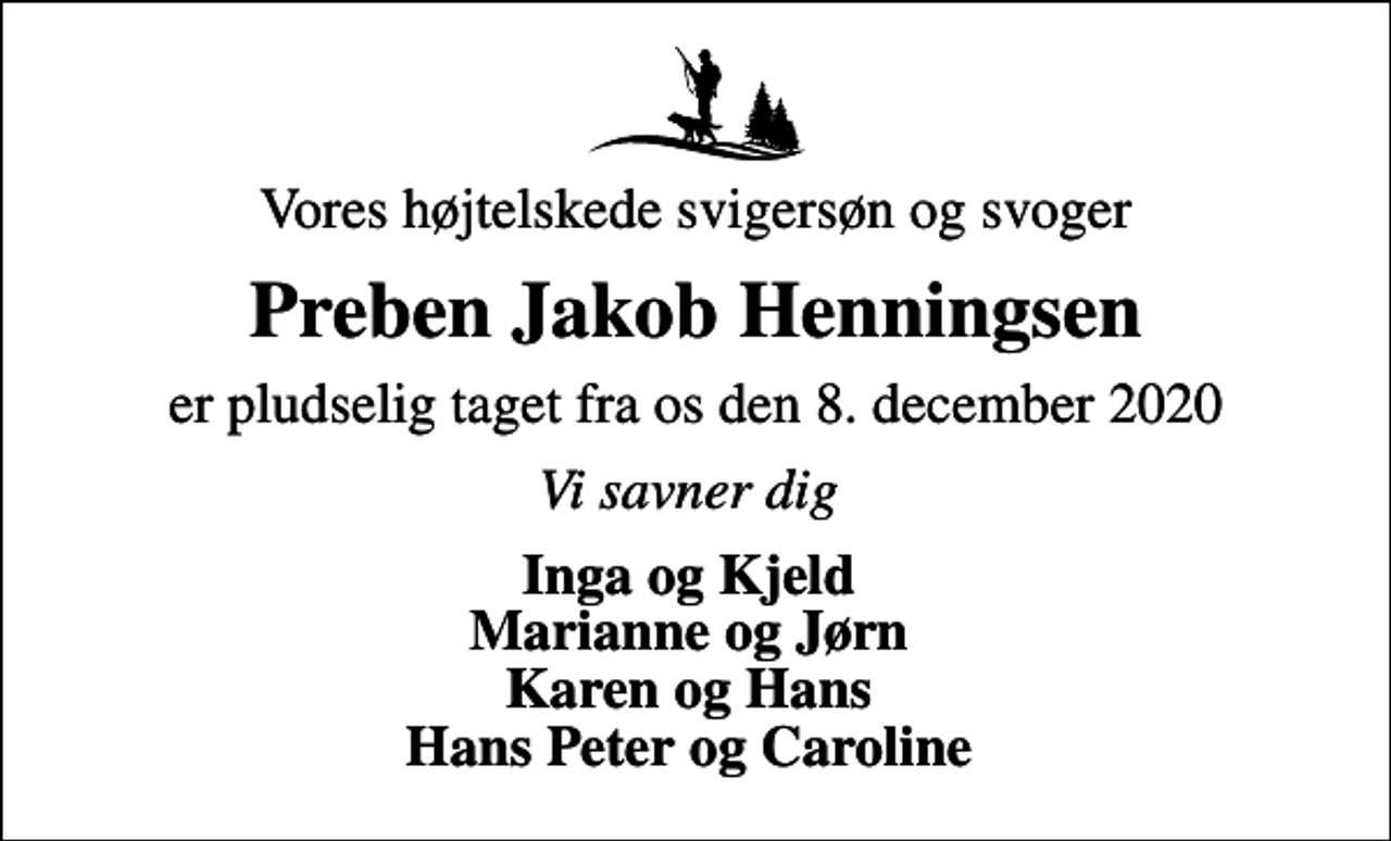 <p>Vores højtelskede svigersøn og svoger<br />Preben Jakob Henningsen<br />er pludselig taget fra os den 8. december 2020<br />Vi savner dig<br />Inga og Kjeld Marianne og Jørn Karen og Hans Hans Peter og Caroline</p>