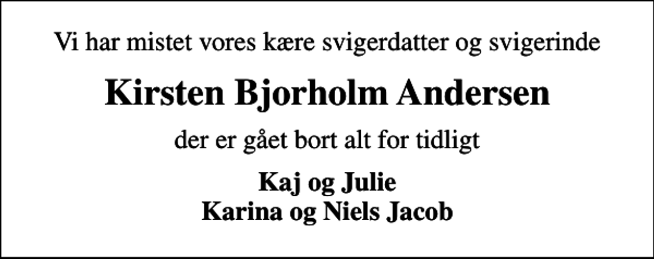 <p>Vi har mistet vores kære svigerdatter og svigerinde<br />Kirsten Bjorholm Andersen<br />der er gået bort alt for tidligt<br />Kaj og Julie Karina og Niels Jacob</p>