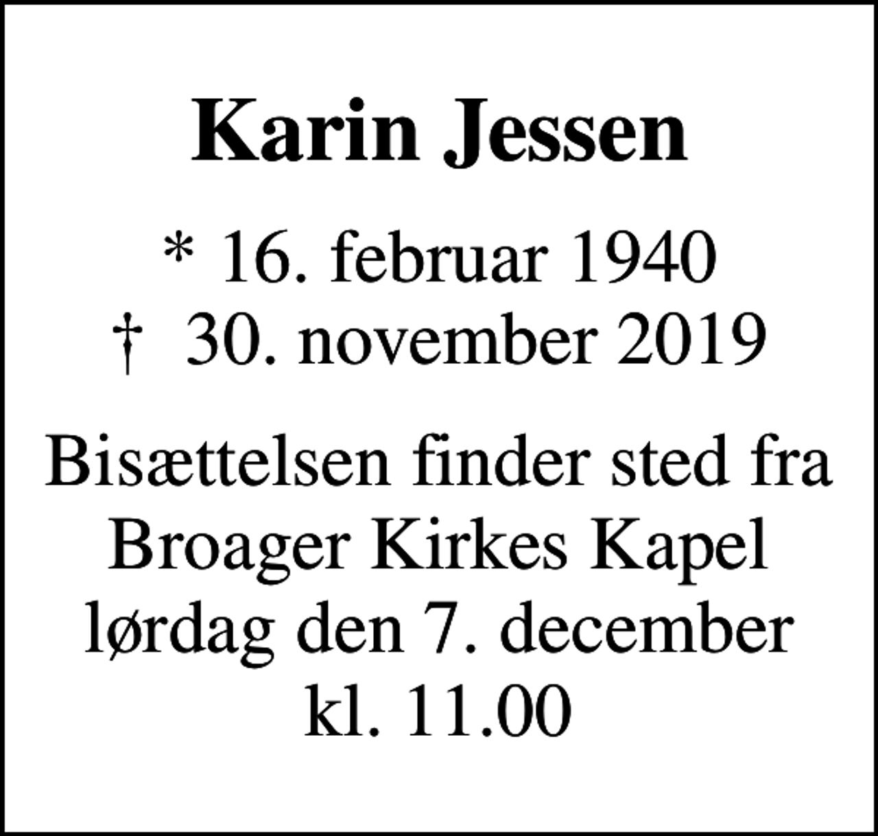 <p>Karin Jessen<br />* 16. februar 1940<br />✝ 30. november 2019<br />Bisættelsen finder sted fra Broager Kirkes Kapel lørdag den 7. december kl. 11.00</p>