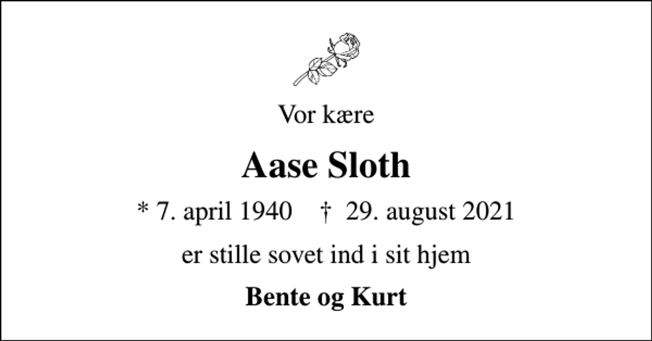 <p>Vor kære<br />Aase Sloth<br />* 7. april 1940 ✝ 29. august 2021<br />er stille sovet ind i sit hjem<br />Bente og Kurt</p>