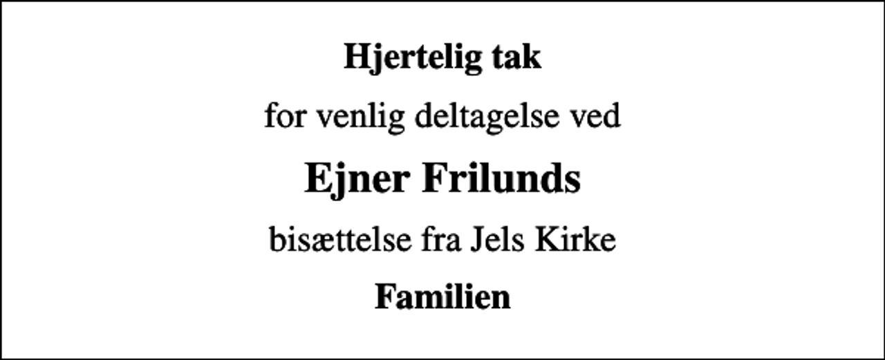 <p>Hjertelig tak<br />for venlig deltagelse ved<br />Ejner Frilunds<br />bisættelse fra Jels Kirke<br />Familien</p>
