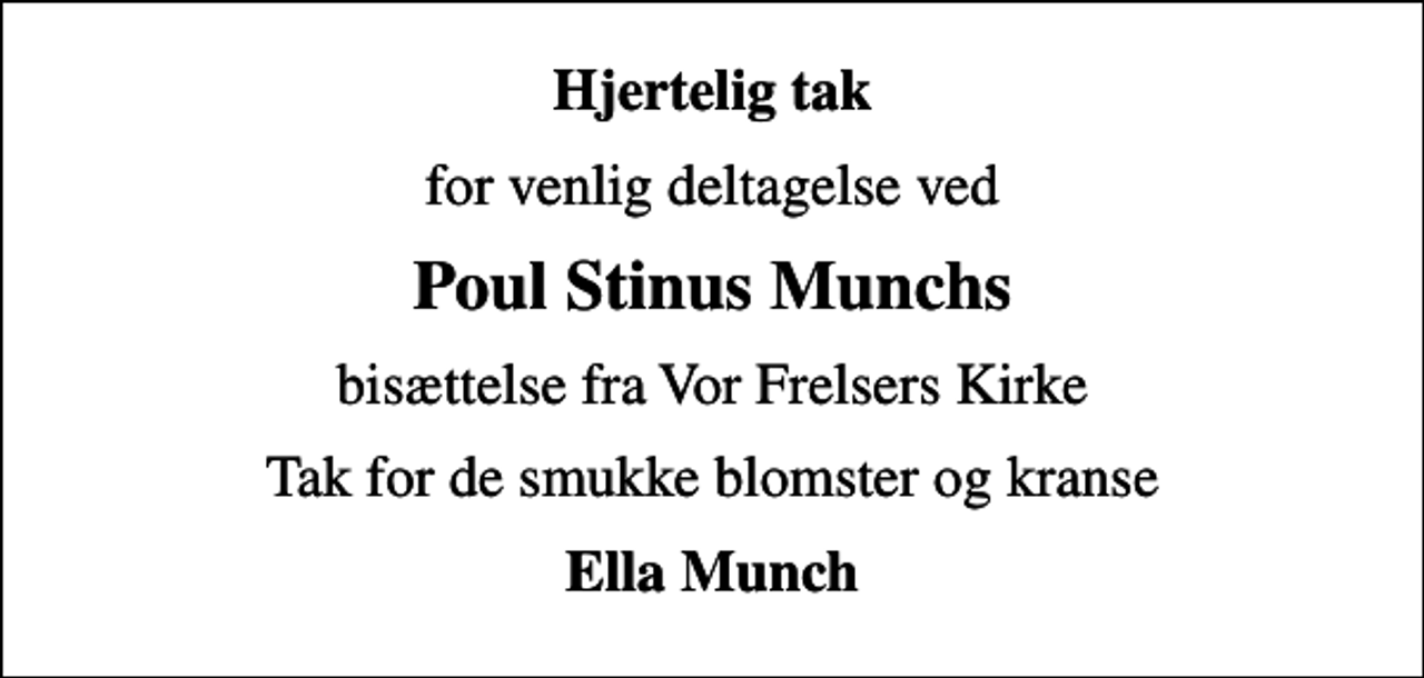 <p>Hjertelig tak<br />for venlig deltagelse ved<br />Poul Stinus Munchs<br />bisættelse fra Vor Frelsers Kirke<br />Tak for de smukke blomster og kranse<br />Ella Munch</p>