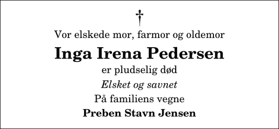 <p>Vor elskede mor, farmor og oldemor<br />Inga Irena Pedersen<br />er pludselig død<br />Elsket og savnet<br />På familiens vegne<br />Preben Stavn Jensen</p>