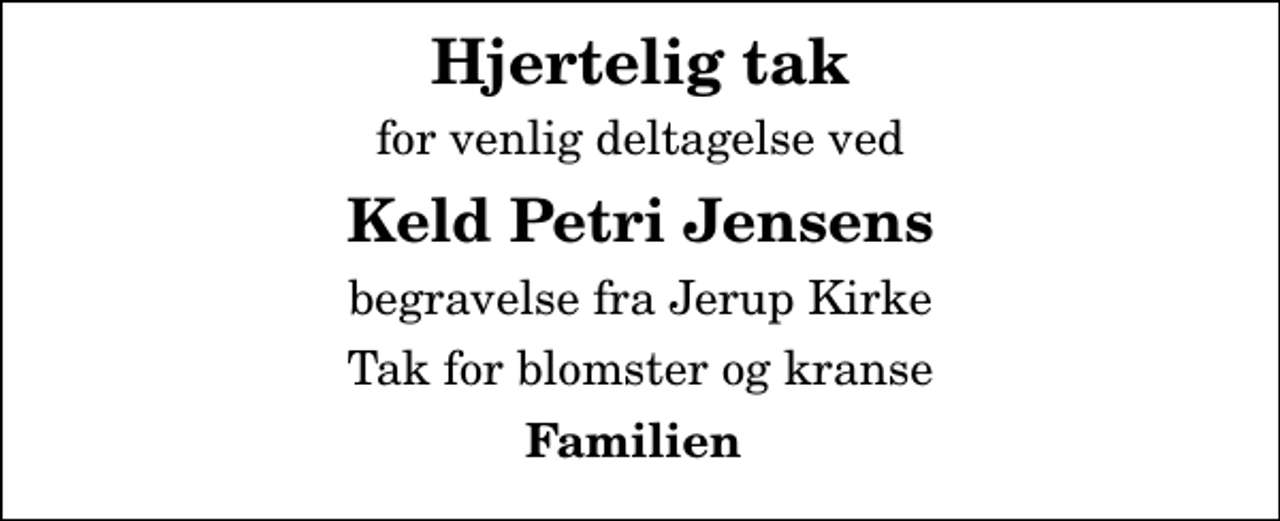 <p>Hjertelig tak<br />for venlig deltagelse ved<br />Keld Petri Jensens<br />begravelse fra Jerup Kirke<br />Tak for blomster og kranse<br />Familien</p>
