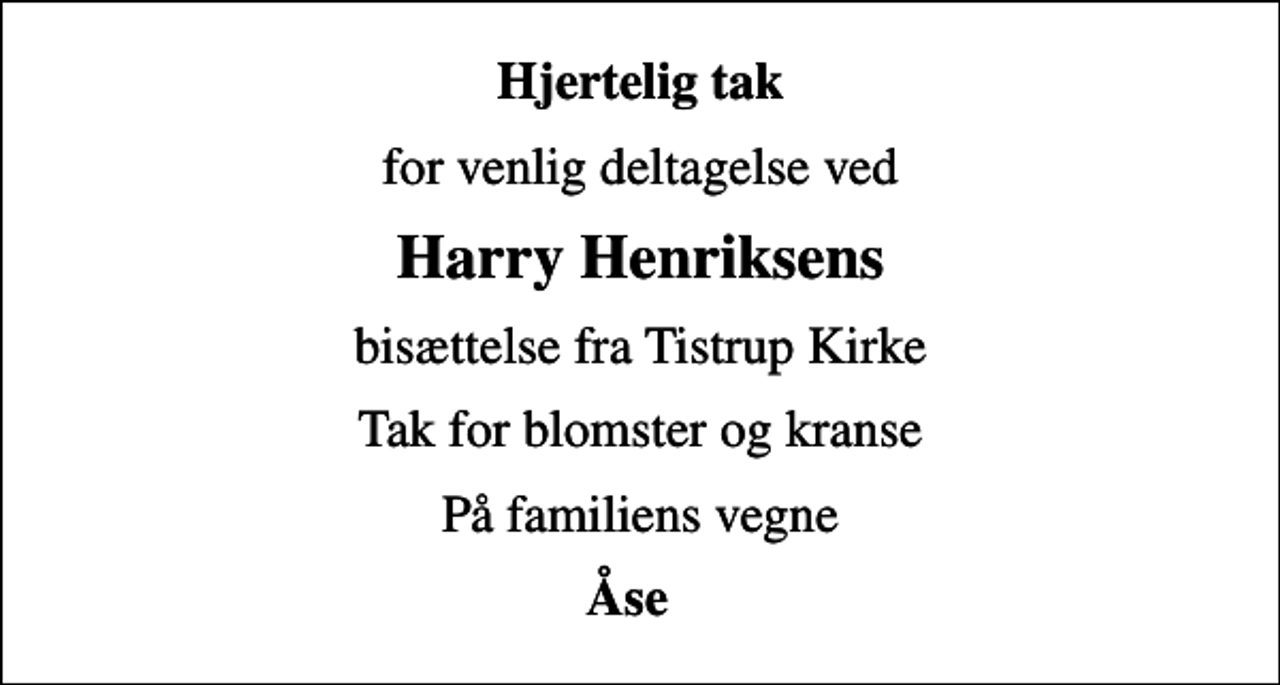 <p>Hjertelig tak<br />for venlig deltagelse ved<br />Harry Henriksens<br />bisættelse fra Tistrup Kirke<br />Tak for blomster og kranse<br />På familiens vegne<br />Åse</p>
