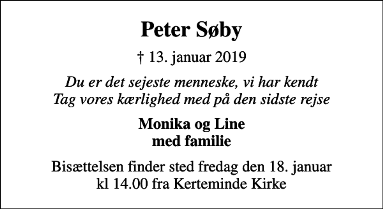 <p>Peter Søby<br />✝ 13. januar 2019<br />Du er det sejeste menneske, vi har kendt Tag vores kærlighed med på den sidste rejse<br />Monika og Line med familie<br />Bisættelsen finder sted fredag den 18. januar kl 14.00 fra Kerteminde Kirke</p>