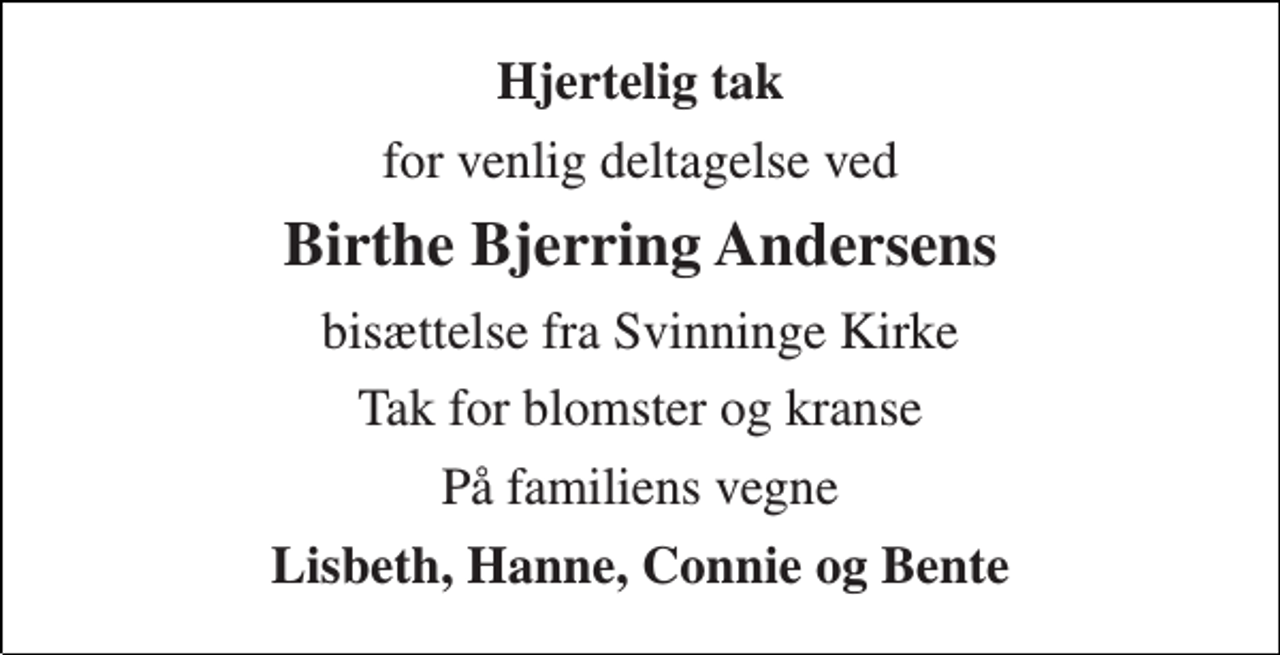 <p>Hjertelig tak<br />for venlig deltagelse ved<br />Birthe Bjerring Andersens<br />bisættelse fra Svinninge Kirke<br />Tak for blomster og kranse<br />På familiens vegne<br />Lisbeth, Hanne, Connie og Bente</p>