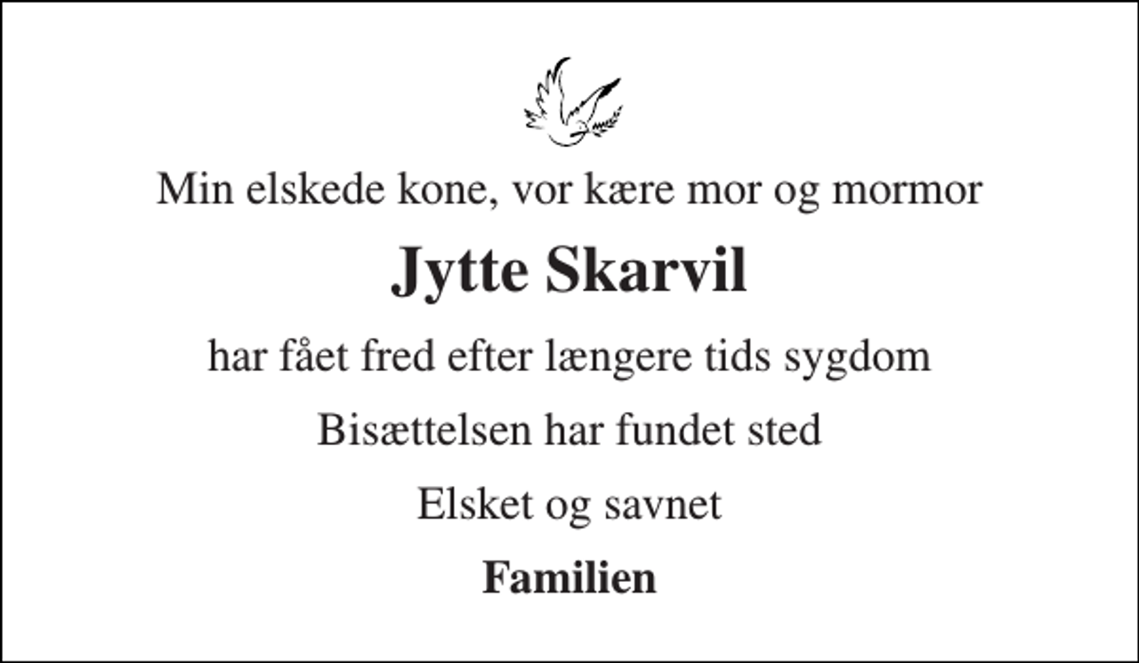 <p>Min elskede kone, vor kære mor og mormor<br />Jytte Skarvil<br />har fået fred efter længere tids sygdom<br />Bisættelsen har fundet sted<br />Elsket og savnet<br />Familien</p>
