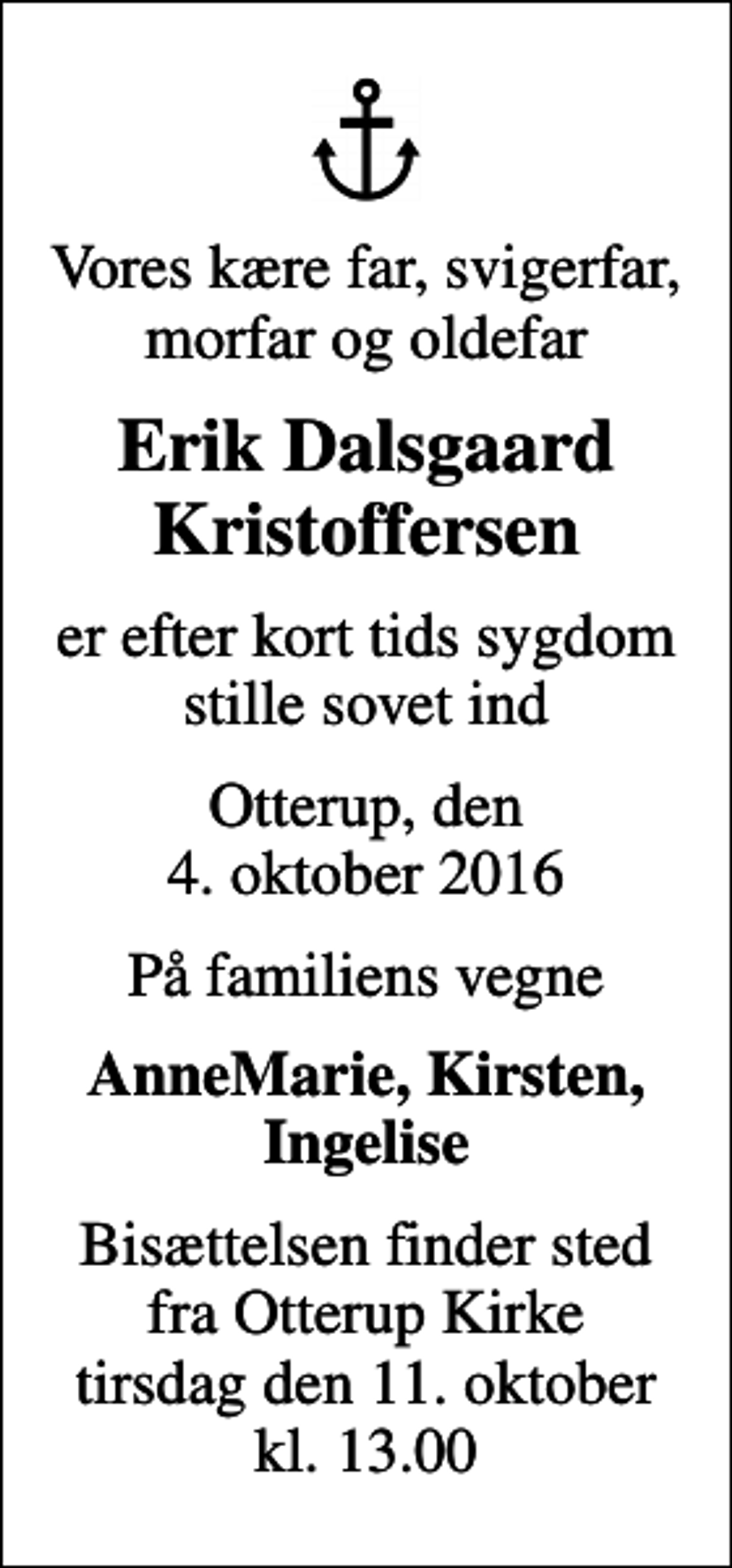 <p>Vores kære far, svigerfar, morfar og oldefar<br />Erik Dalsgaard Kristoffersen<br />er efter kort tids sygdom stille sovet ind<br />Otterup, den 4. oktober 2016<br />På familiens vegne<br />AnneMarie, Kirsten, Ingelise<br />Bisættelsen finder sted fra Otterup Kirke tirsdag den 11. oktober kl. 13.00</p>