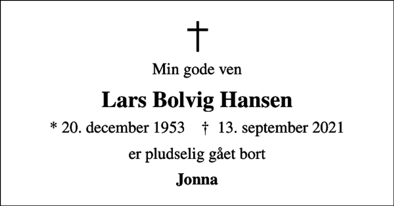 <p>Min gode ven<br />Lars Bolvig Hansen<br />* 20. december 1953 ✝ 13. september 2021<br />er pludselig gået bort<br />Jonna</p>