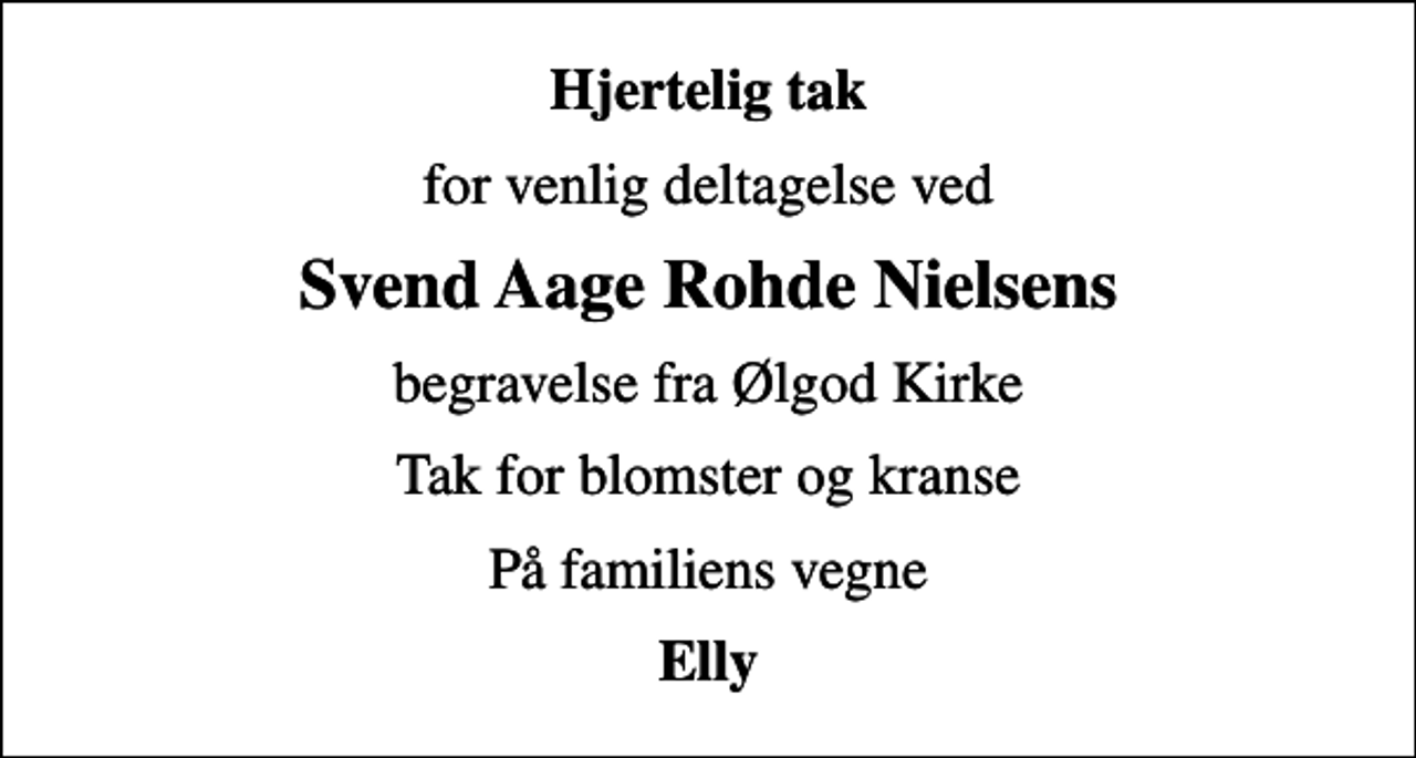 <p>Hjertelig tak<br />for venlig deltagelse ved<br />Svend Aage Rohde Nielsens<br />begravelse fra Ølgod Kirke<br />Tak for blomster og kranse<br />På familiens vegne<br />Elly</p>