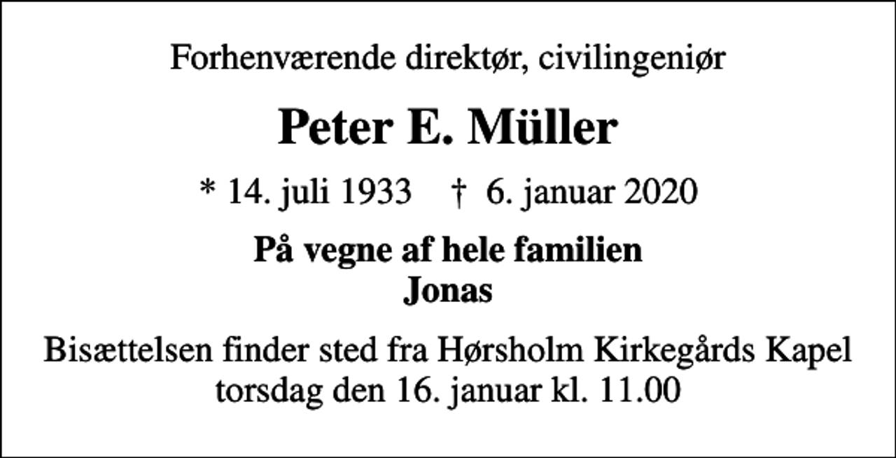 <p>Forhenværende direktør, civilingeniør<br />Peter E. Müller<br />* 14. juli 1933 ✝ 6. januar 2020<br />På vegne af hele familien Jonas<br />Bisættelsen finder sted fra Hørsholm Kirkegårds Kapel torsdag den 16. januar kl. 11.00</p>