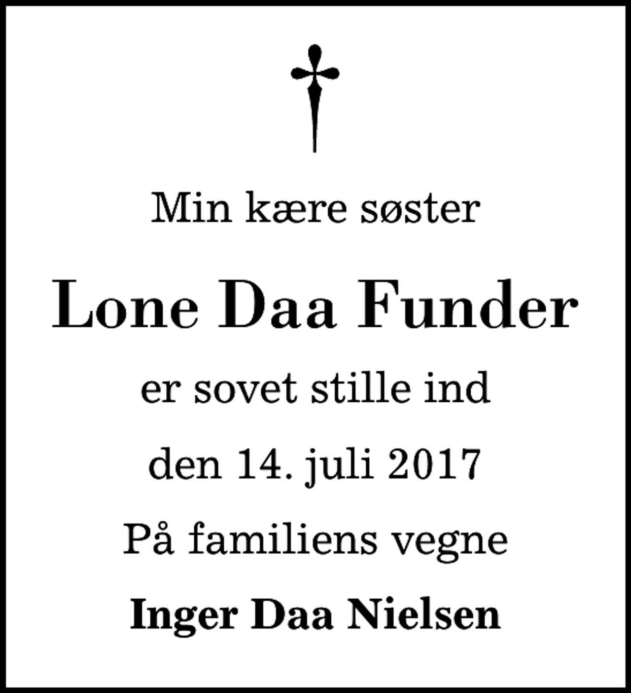 <p>Min kære søster<br />Lone Daa Funder<br />er sovet stille ind<br />den 14. juli 2017<br />På familiens vegne<br />Inger Daa Nielsen</p>