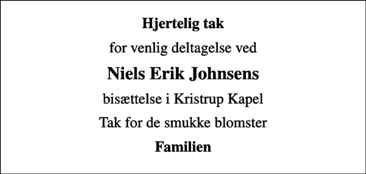 <p>Hjertelig tak<br />for venlig deltagelse ved<br />Niels Erik Johnsens<br />bisættelse i Kristrup Kapel<br />Tak for de smukke blomster<br />Familien</p>