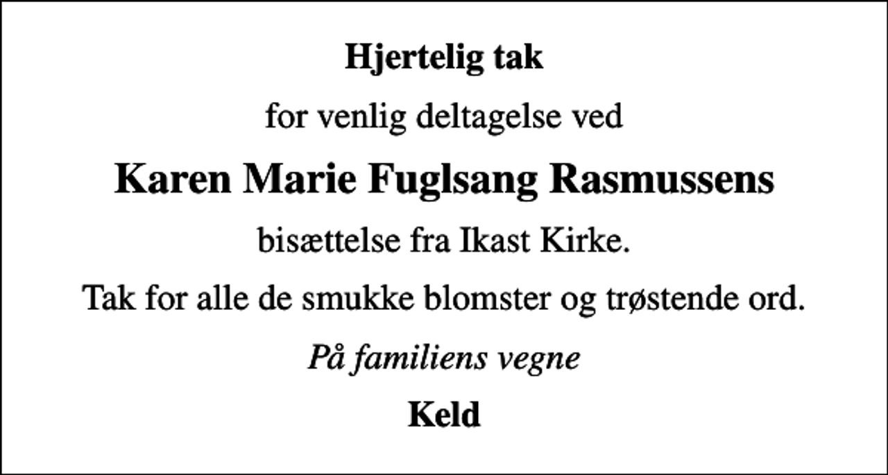 <p>Hjertelig tak<br />for venlig deltagelse ved<br />Karen Marie Fuglsang Rasmussens<br />bisættelse fra Ikast Kirke.<br />Tak for alle de smukke blomster og trøstende ord.<br />På familiens vegne<br />Keld</p>