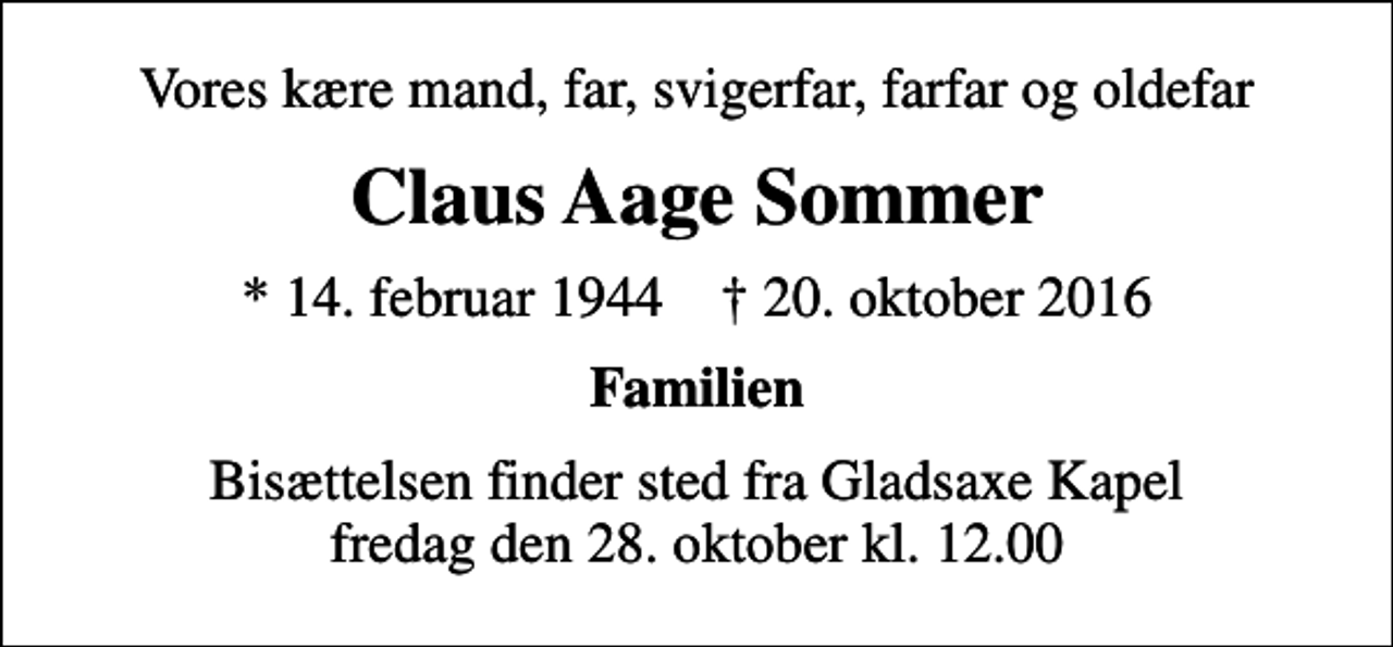 <p>Vores kære mand, far, svigerfar, farfar og oldefar<br />Claus Aage Sommer<br />* 14. februar 1944 ✝ 20. oktober 2016<br />Familien<br />Bisættelsen finder sted fra Gladsaxe Kapel fredag den 28. oktober kl. 12.00</p>