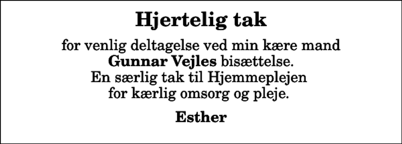 <p>Hjertelig tak<br />for venlig deltagelse ved min kære mand <em>Gunnar Vejles</em> bisættelse. En særlig tak til Hjemmeplejen for kærlig omsorg og pleje.<br />Esther</p>