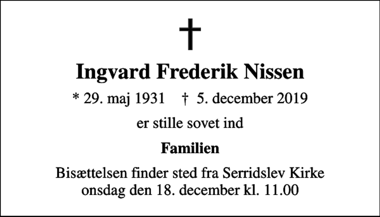 <p>Ingvard Frederik Nissen<br />* 29. maj 1931 ✝ 5. december 2019<br />er stille sovet ind<br />Familien<br />Bisættelsen finder sted fra Serridslev Kirke onsdag den 18. december kl. 11.00</p>