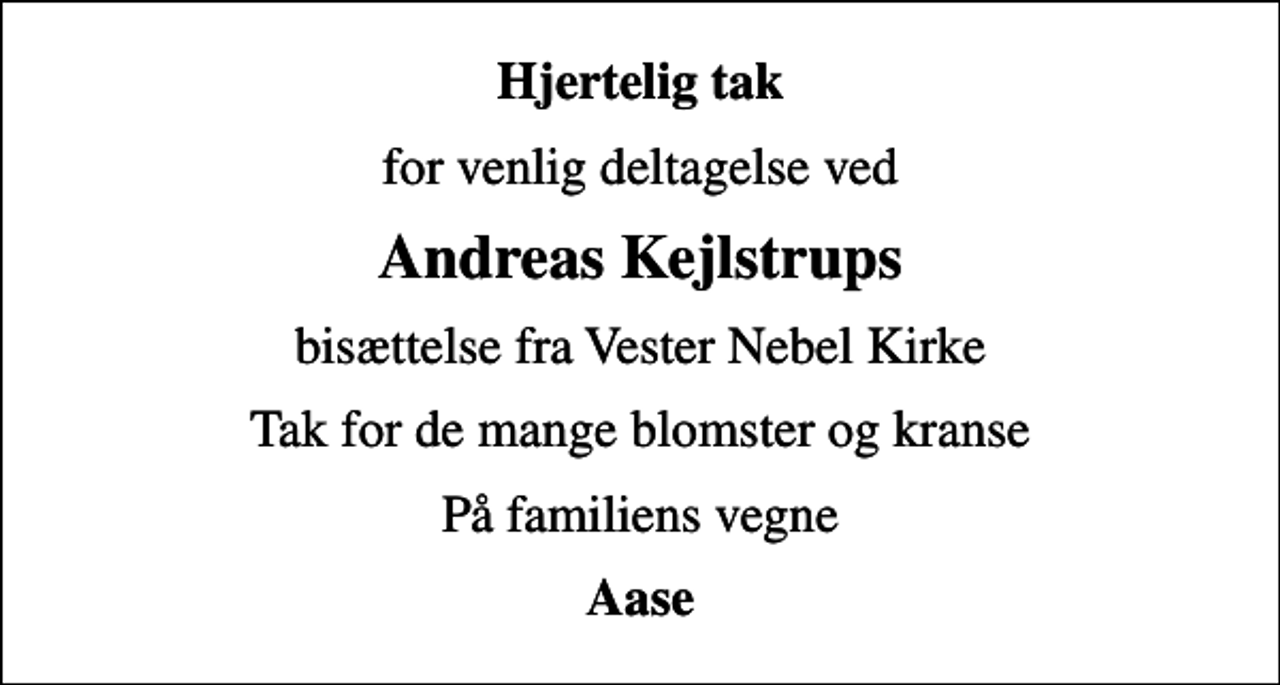 <p>Hjertelig tak<br />for venlig deltagelse ved<br />Andreas Kejlstrups<br />bisættelse fra Vester Nebel Kirke<br />Tak for de mange blomster og kranse<br />På familiens vegne<br />Aase</p>