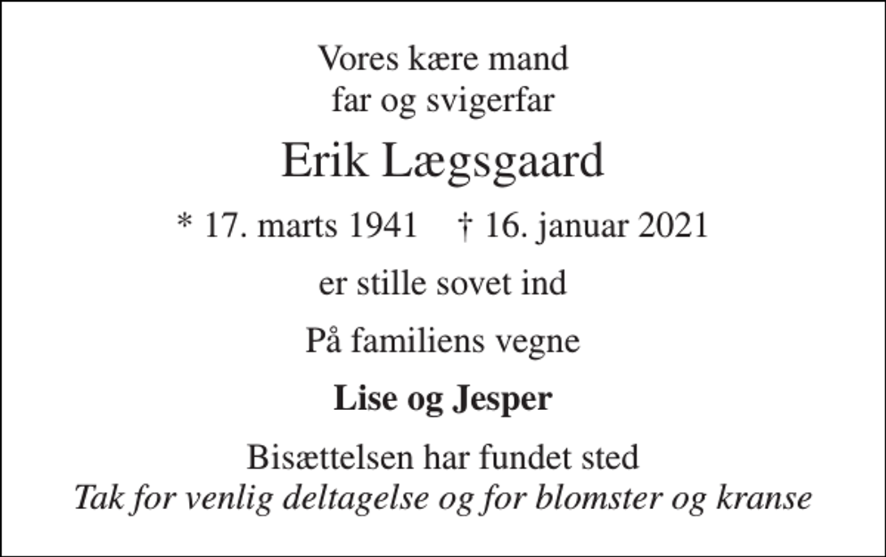 <p>Vores kære mand far og svigerfar<br />Erik Lægsgaard<br />* 17. marts 1941 † 16. januar 2021<br />er stille sovet ind<br />På familiens vegne<br />Lise og Jesper<br />Bisættelsen har fundet sted Tak for venlig deltagelse og for blomster og kranse</p>