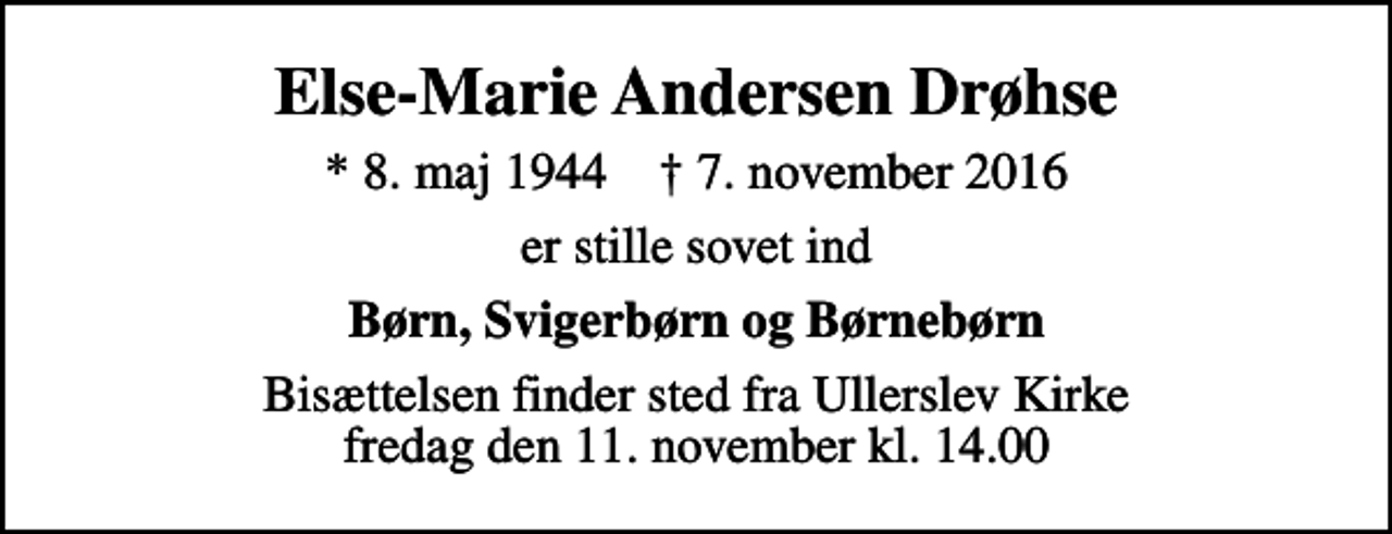 <p>Else-Marie Andersen Drøhse<br />* 8. maj 1944 ✝ 7. november 2016<br />er stille sovet ind<br />Børn, Svigerbørn og Børnebørn<br />Bisættelsen finder sted fra Ullerslev Kirke fredag den 11. november kl. 14.00</p>