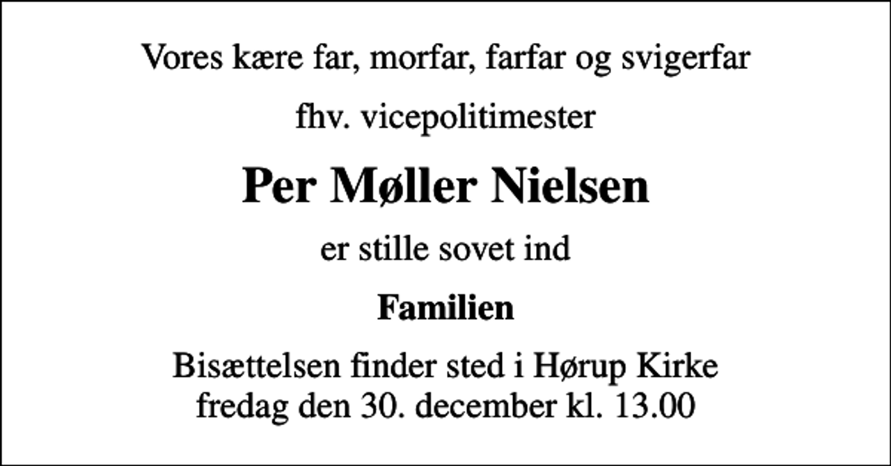 <p>Vores kære far, morfar, farfar og svigerfar<br />fhv. vicepolitimester<br />Per Møller Nielsen<br />er stille sovet ind<br />Familien<br />Bisættelsen finder sted i Hørup Kirke fredag den 30. december kl. 13.00</p>
